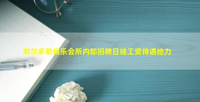 鄂尔多斯娱乐会所内部招聘日结工资待遇给力